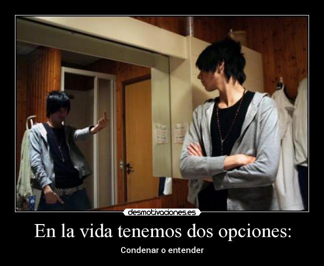 En la vida tenemos dos opciones: - Condenar o entender