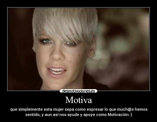 Motiva - que simplemente esta mujer sepa como expresar lo que much@s hemos
sentido, y aun así nos ayude y apoye como Motivación :)