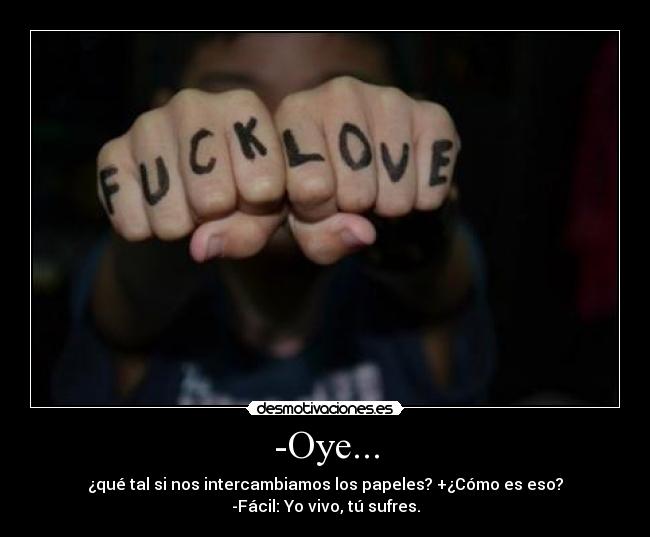 -Oye... - ¿qué tal si nos intercambiamos los papeles? +¿Cómo es eso?
-Fácil: Yo vivo, tú sufres.