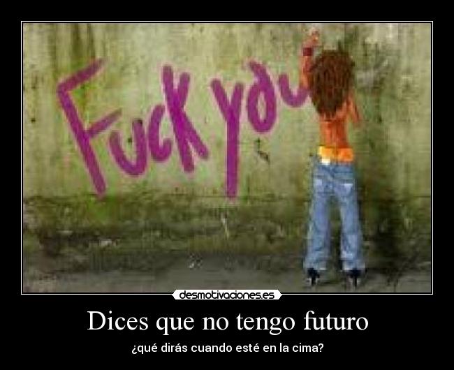 Dices que no tengo futuro - ¿qué dirás cuando esté en la cima?