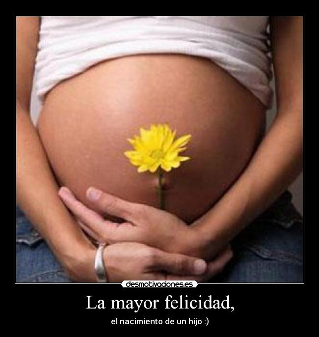 La mayor felicidad, - el nacimiento de un hijo :)
