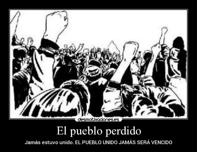 El pueblo perdido - Jamás estuvo unido. EL PUEBLO UNIDO JAMÁS SERÁ VENCIDO