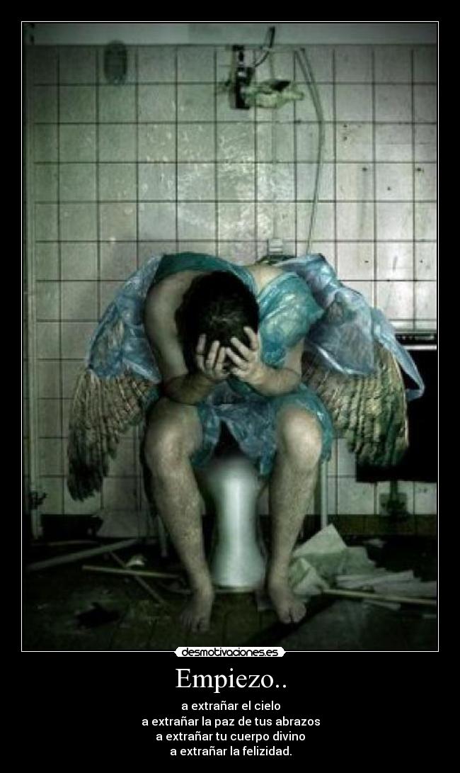 Empiezo.. - a extrañar el cielo
a extrañar la paz de tus abrazos
a extrañar tu cuerpo divino
a extrañar la felizidad.