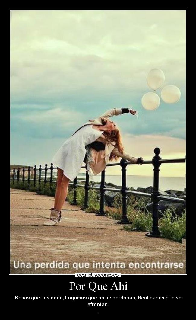 Por Que Ahi - Besos que ilusionan, Lagrimas que no se perdonan, Realidades que se afrontan
♥.♥