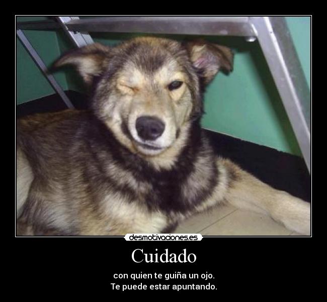 Cuidado - con quien te guiña un ojo.
Te puede estar apuntando.