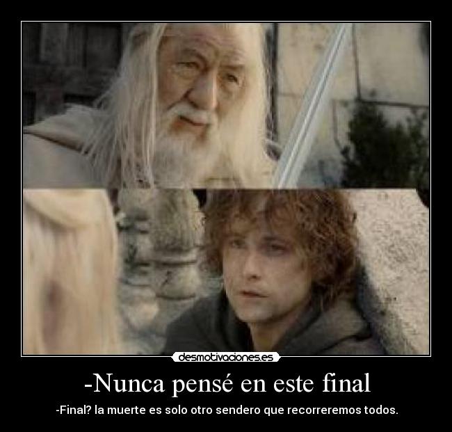 -Nunca pensé en este final - -Final? la muerte es solo otro sendero que recorreremos todos.