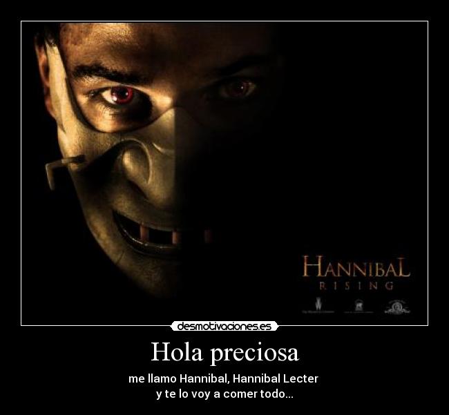 Hola preciosa - me llamo Hannibal, Hannibal Lecter 
y te lo voy a comer todo...