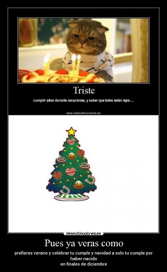 Pues ya veras como - prefieres verano y celebrar tu cumple y navidad a solo tu cumple por haber nacido
en finales de diciembre