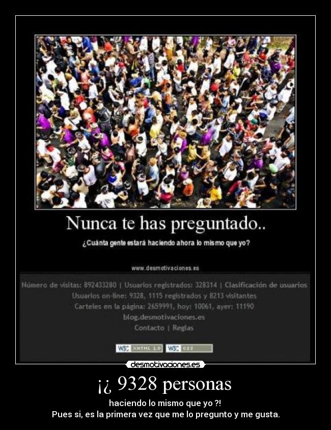 ¡¿ 9328 personas - haciendo lo mismo que yo ?!
Pues si, es la primera vez que me lo pregunto y me gusta.