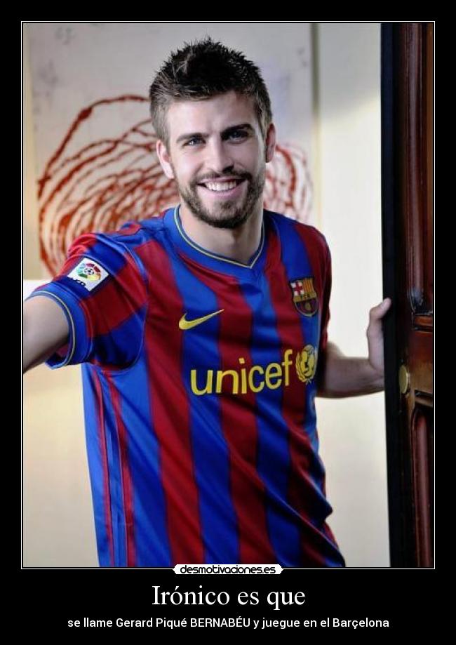 Irónico es que - se llame Gerard Piqué BERNABÉU y juegue en el Barçelona