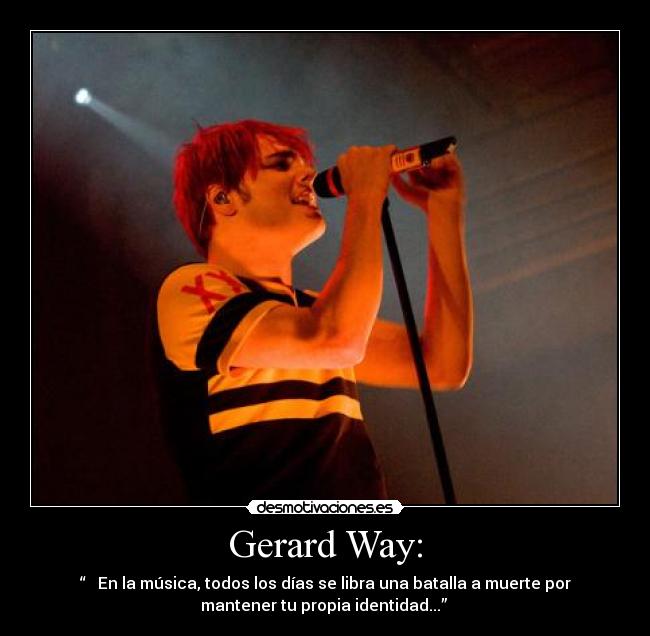 Gerard Way: - “   En la música, todos los días se libra una batalla a muerte por
mantener tu propia identidad...” 