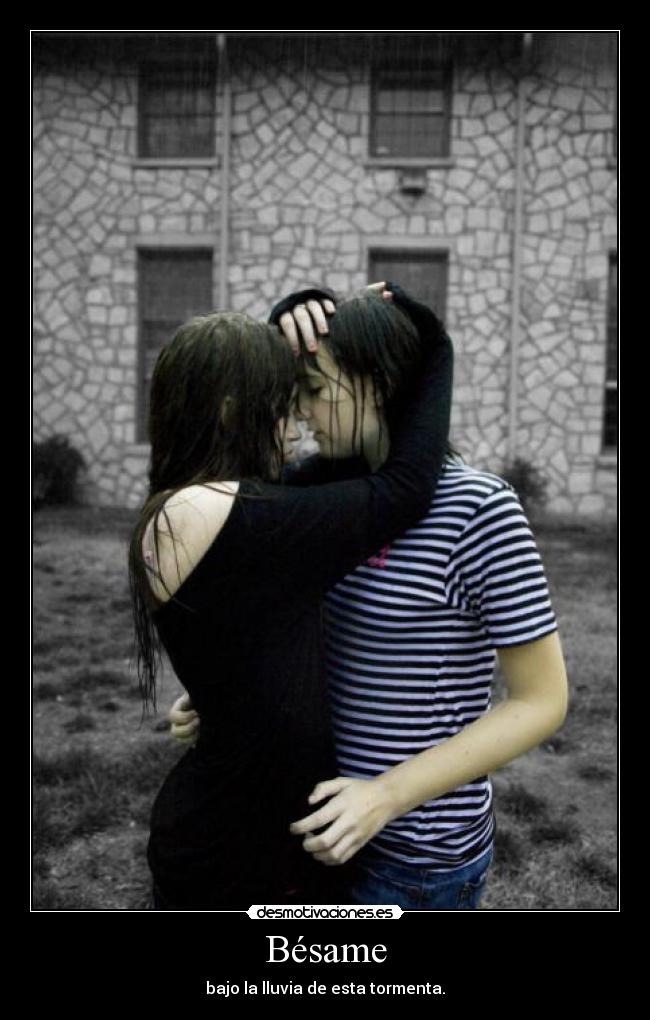 Bésame - bajo la lluvia de esta tormenta.