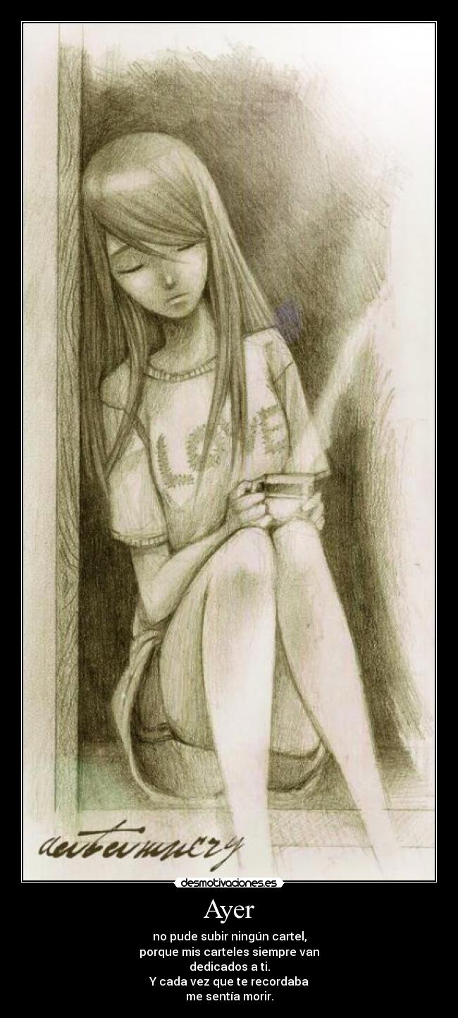 Ayer - no pude subir ningún cartel,
porque mis carteles siempre van
dedicados a ti.
Y cada vez que te recordaba
me sentía morir.