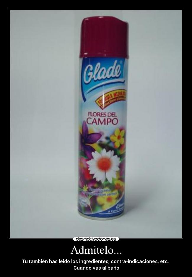 Admitelo... - Tu también has leido los ingredientes, contra-indicaciones, etc.
Cuando vas al baño