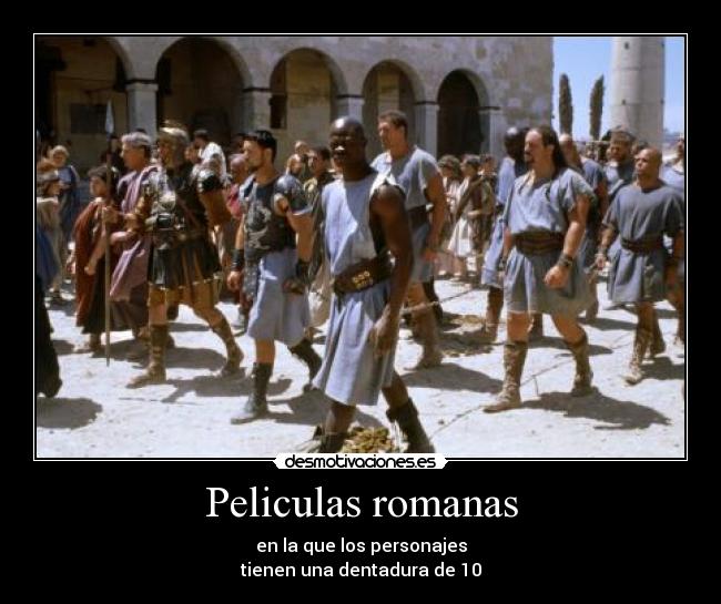 Peliculas romanas - en la que los personajes
tienen una dentadura de 10