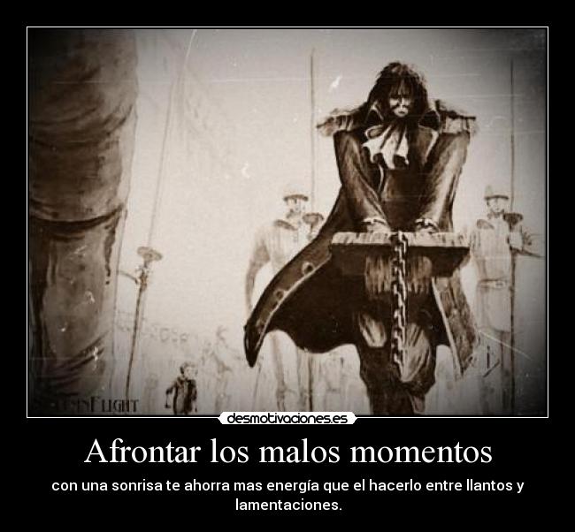 Afrontar los malos momentos - con una sonrisa te ahorra mas energía que el hacerlo entre llantos y lamentaciones.