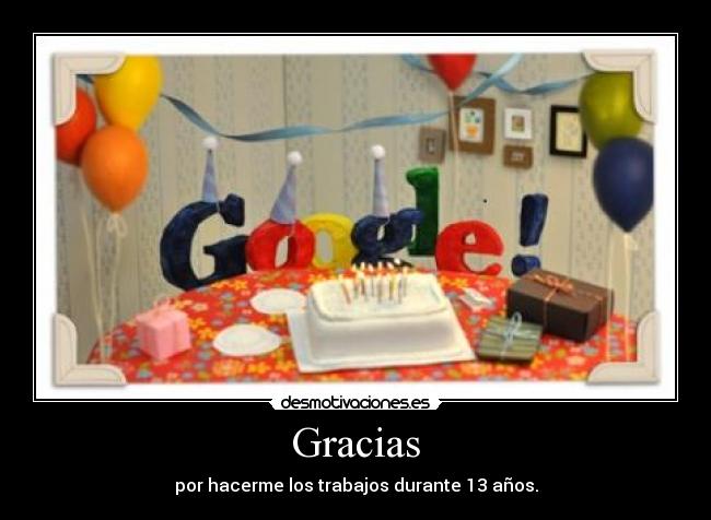 Gracias - por hacerme los trabajos durante 13 años.
