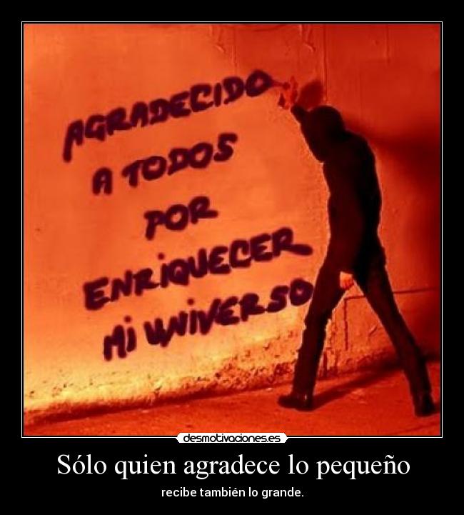 Sólo quien agradece lo pequeño - recibe también lo grande.