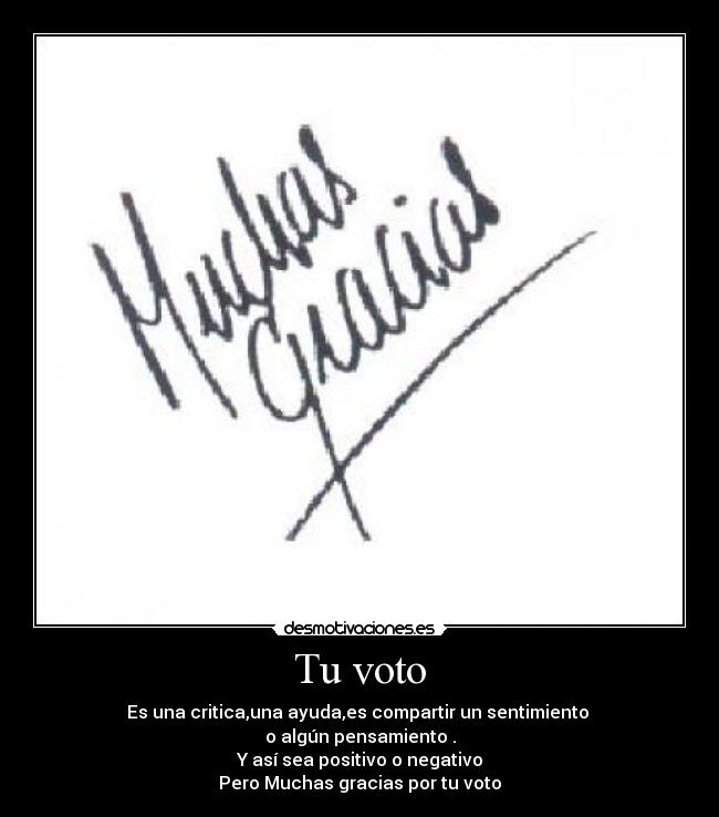 Tu voto - Es una critica,una ayuda,es compartir un sentimiento
o algún pensamiento .
Y así sea positivo o negativo
Pero Muchas gracias por tu voto