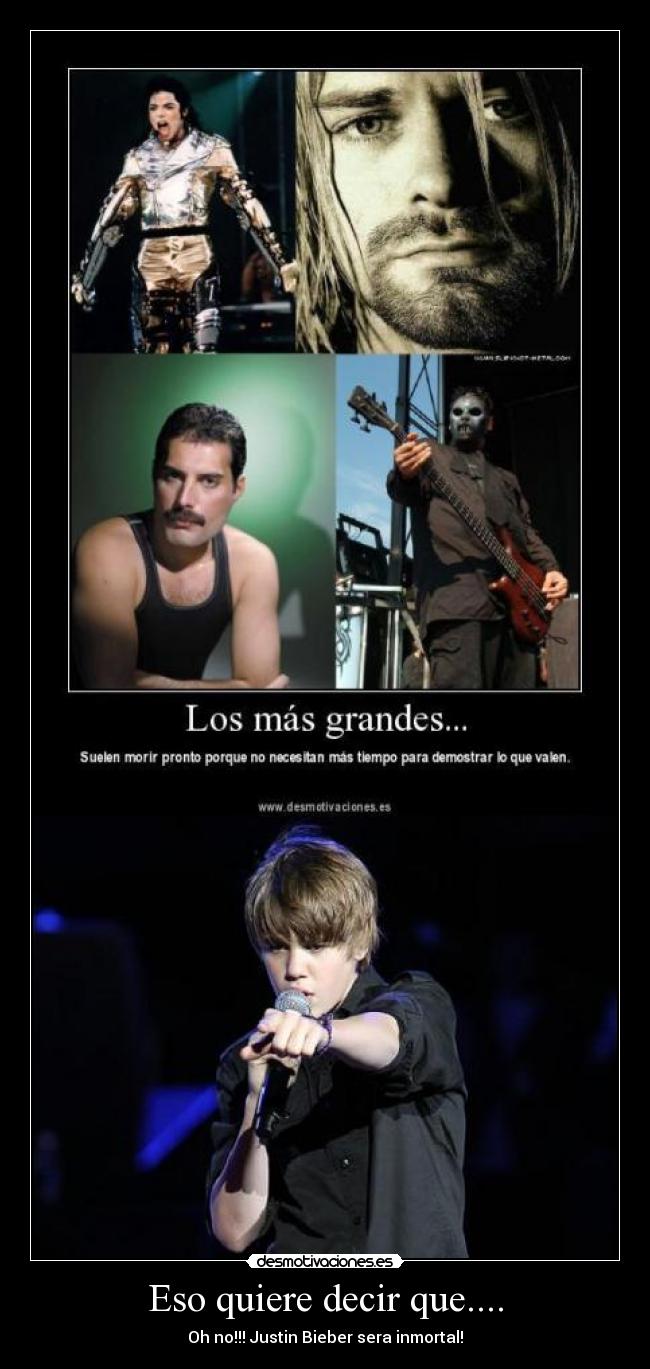 Eso quiere decir que.... - Oh no!!! Justin Bieber sera inmortal!