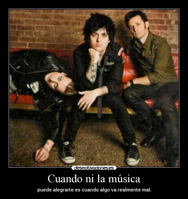 Cuando ni la música - puede alegrarte es cuando algo va realmente mal.