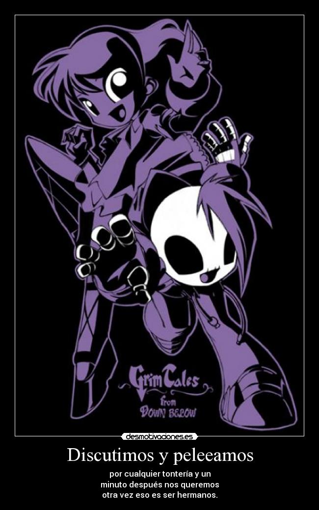 Discutimos y peleeamos - por cualquier tontería y un
minuto después nos queremos
otra vez eso es ser hermanos.