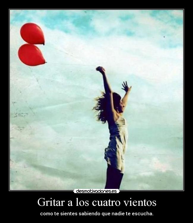 Gritar a los cuatro vientos - como te sientes sabiendo que nadie te escucha.