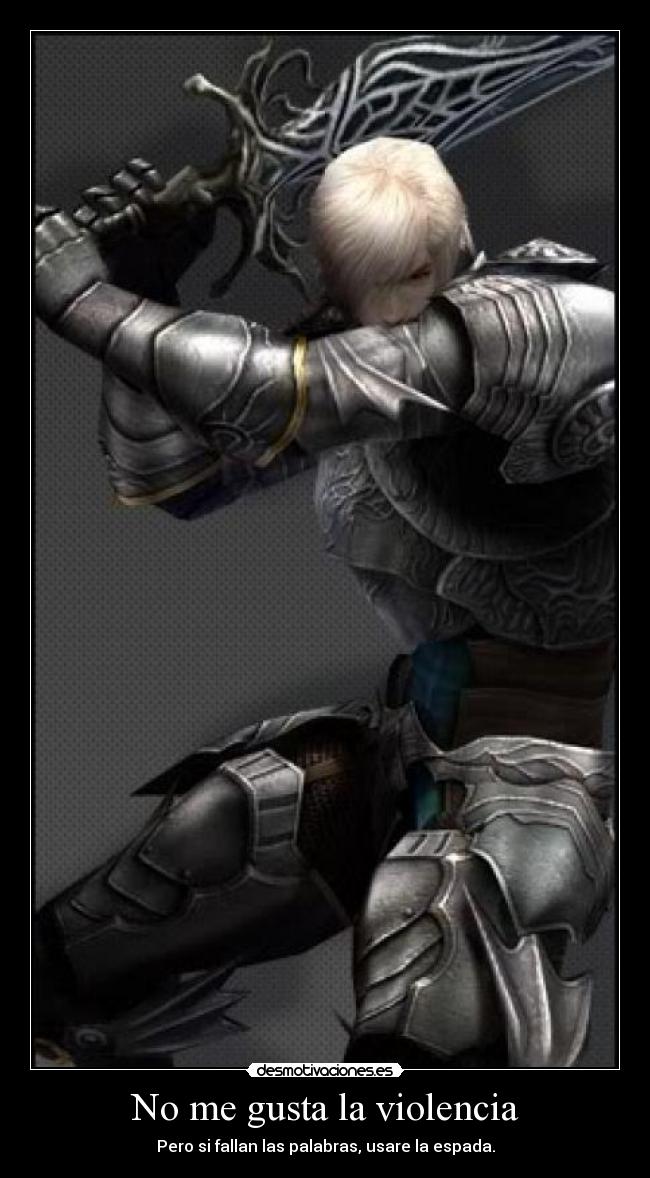 No me gusta la violencia - Pero si fallan las palabras, usare la espada.