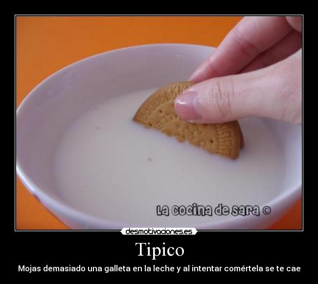 Tipico - Mojas demasiado una galleta en la leche y al intentar comértela se te cae