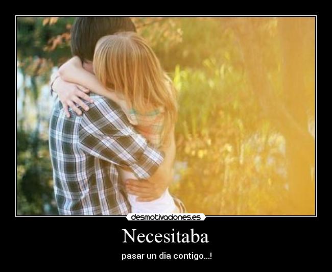Necesitaba - pasar un dia contigo...!