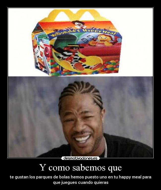 Y como sabemos que - te gustan los parques de bolas hemos puesto uno en tu happy meal para
que juegues cuando quieras