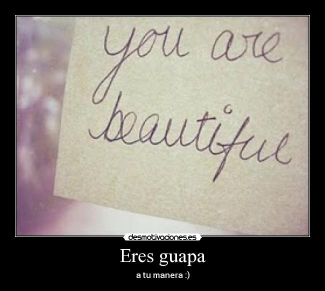Eres guapa - a tu manera :)