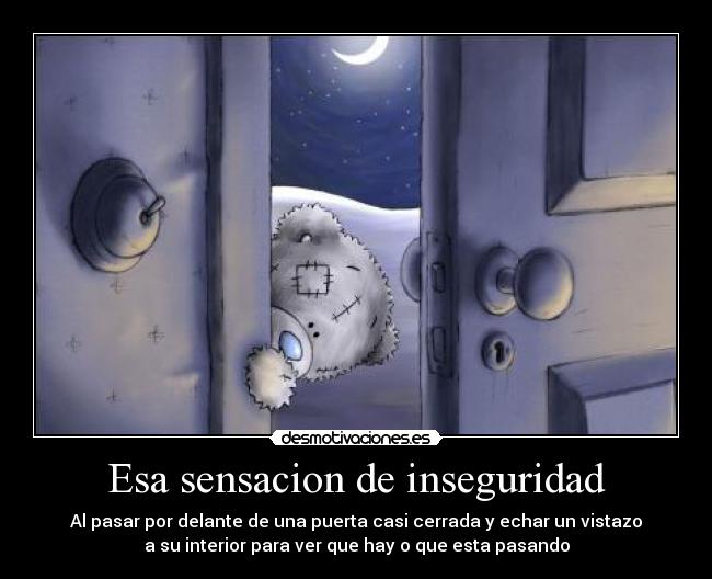Esa sensacion de inseguridad - Al pasar por delante de una puerta casi cerrada y echar un vistazo
a su interior para ver que hay o que esta pasando