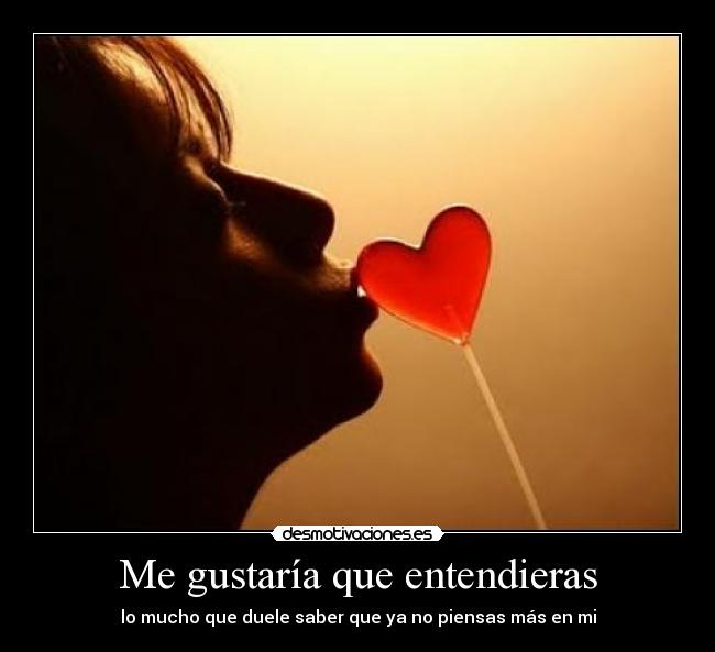 Me gustaría que entendieras - lo mucho que duele saber que ya no piensas más en mi