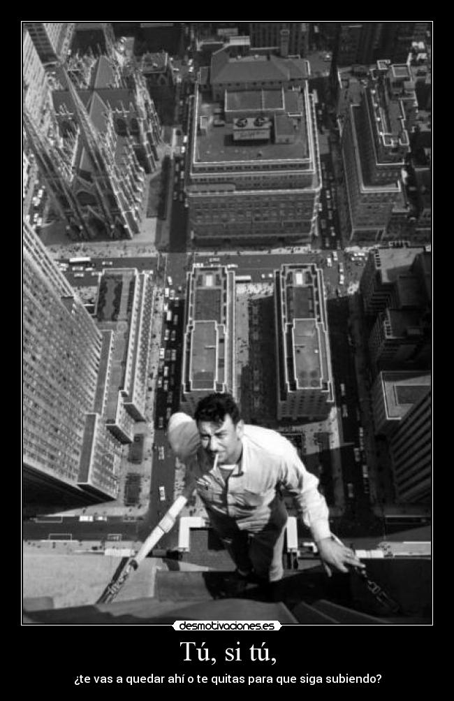Tú, si tú, - ¿te vas a quedar ahí o te quitas para que siga subiendo?
