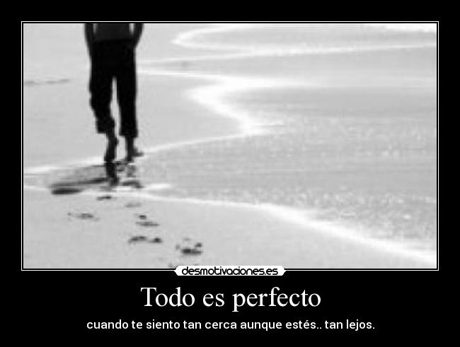 Todo es perfecto - cuando te siento tan cerca aunque estés.. tan lejos.