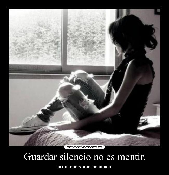 Guardar silencio no es mentir, - si no reservarse las cosas.