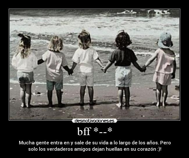 bff *--* - Mucha gente entra en y sale de su vida a lo largo de los años. Pero
solo los verdaderos amigos dejan huellas en su corazón :)!