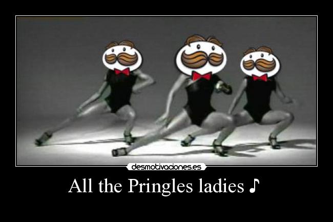 All the Pringles ladies ♪ -