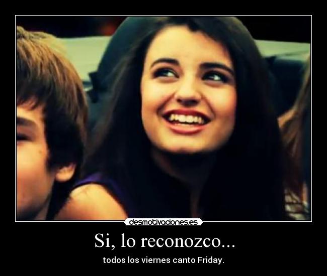 Si, lo reconozco... - todos los viernes canto Friday.