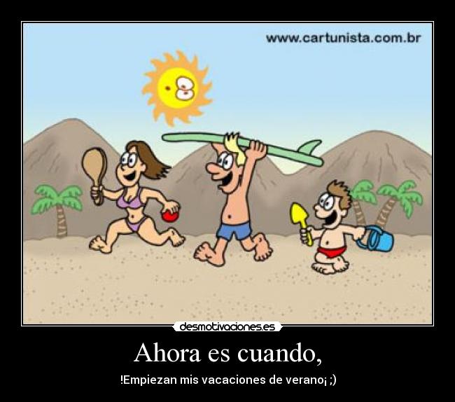 Ahora es cuando, - !Empiezan mis vacaciones de verano¡ ;)