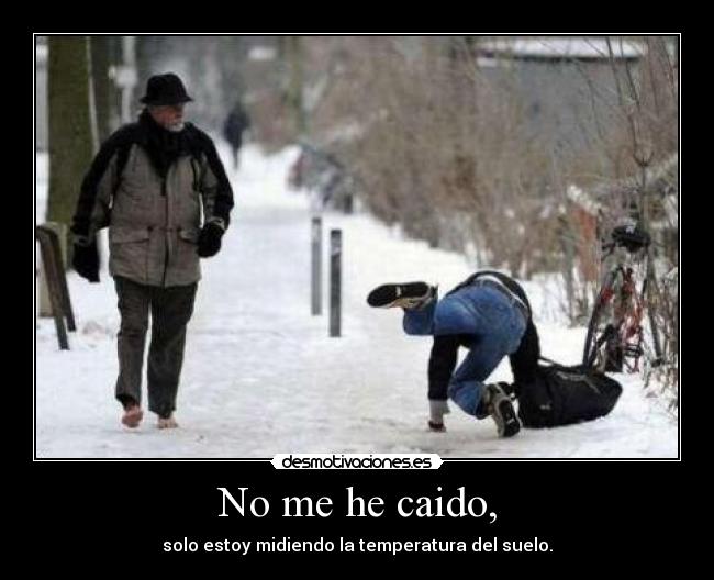 No me he caido, - solo estoy midiendo la temperatura del suelo.