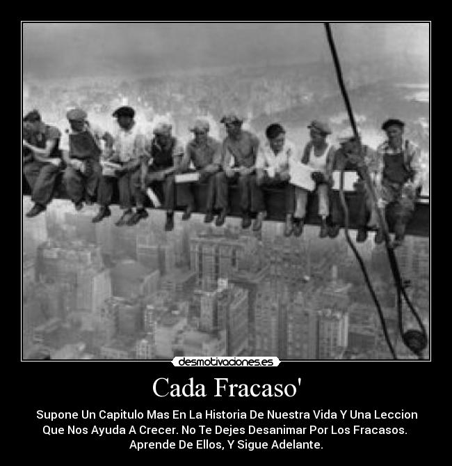 Cada Fracaso - Supone Un Capitulo Mas En La Historia De Nuestra Vida Y Una Leccion
Que Nos Ayuda A Crecer. No Te Dejes Desanimar Por Los Fracasos. 
Aprende De Ellos, Y Sigue Adelante.