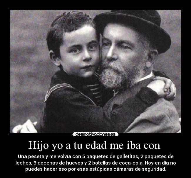 Hijo yo a tu edad me iba con -