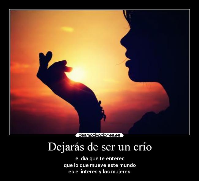 Dejarás de ser un crío - el día que te enteres
que lo que mueve este mundo
es el interés y las mujeres.