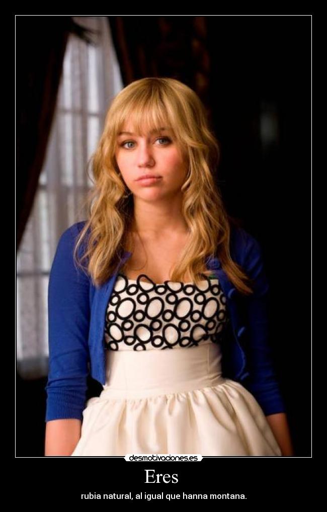 Eres - rubia natural, al igual que hanna montana.