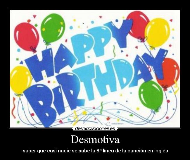 Desmotiva - saber que casi nadie se sabe la 3ª línea de la canción en inglés