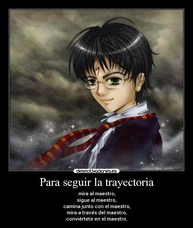 Para seguir la trayectoria - mira al maestro,
sigue al maestro,
camina junto con el maestro,
mira a través del maestro,
conviértete en el maestro.