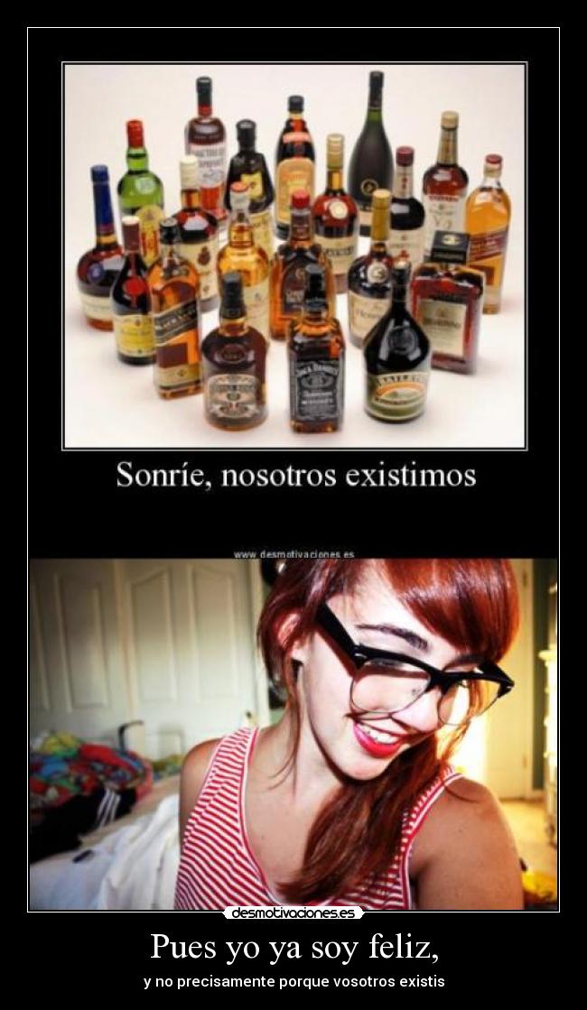 Pues yo ya soy feliz, - y no precisamente porque vosotros existis