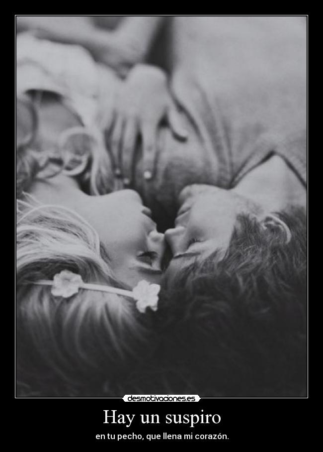 Hay un suspiro - en tu pecho, que llena mi corazón.